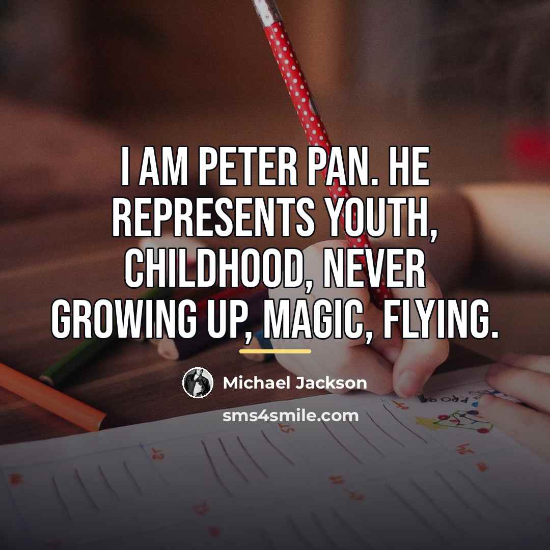 “I am Peter Pan. He represents youth, childhood, never growing…” quote by Michael Jackson