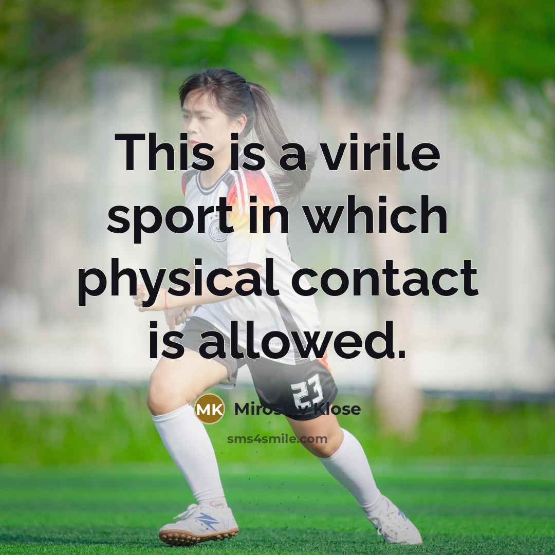 “This is a virile sport in which physical contact is…” quote by Miroslav Klose