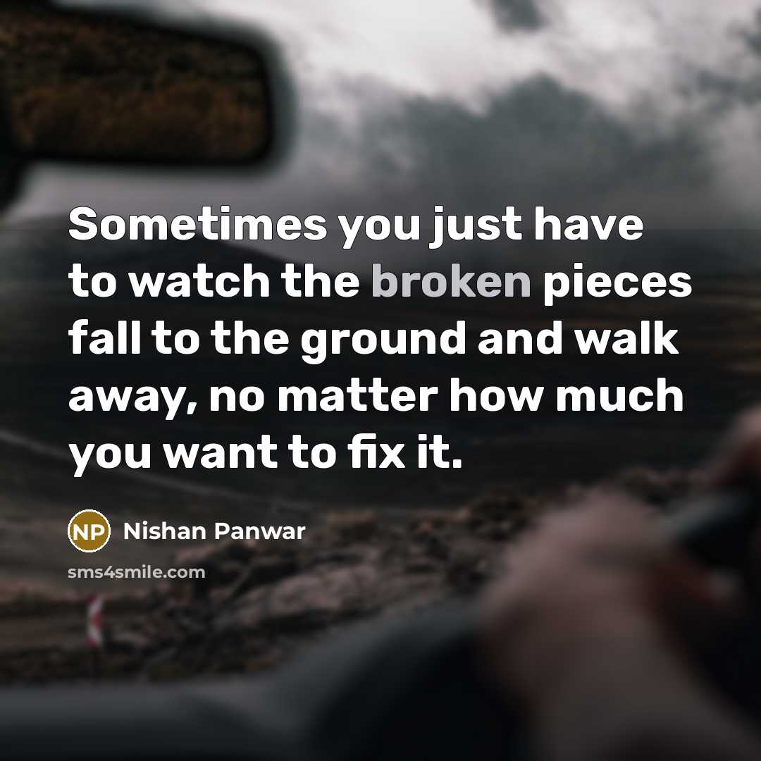 “Sometimes you just have to watch the broken pieces fall…” quote by Nishan Panwar