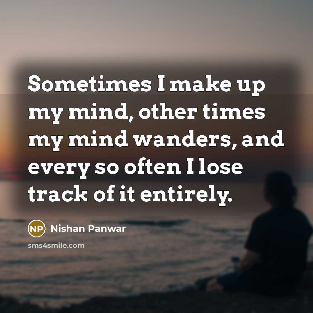 “Sometimes I make up my mind, other times my mind…” quote by Nishan Panwar