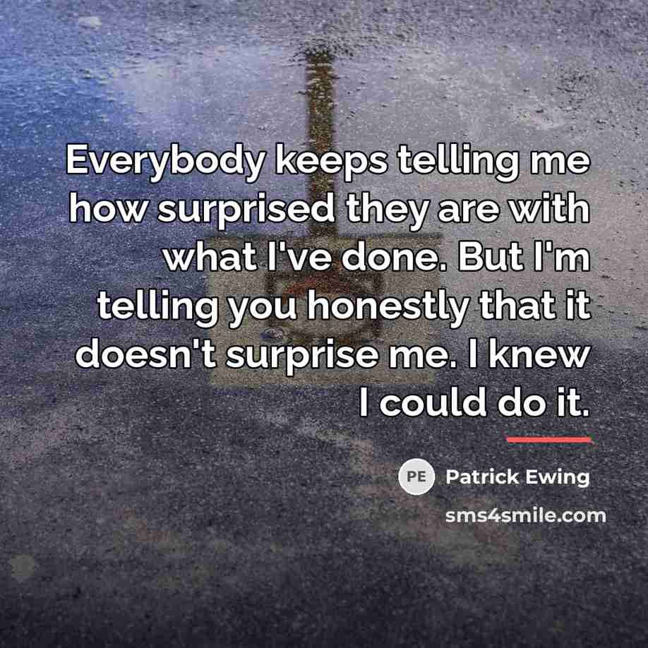 “Everybody keeps telling me how surprised they are with what…” quote by Patrick Ewing