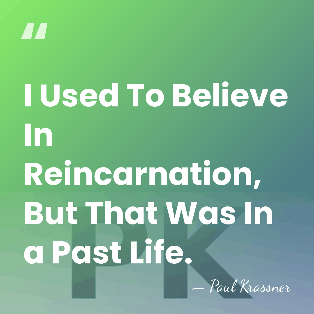 I Used To Believe In Reincarnation, But That Was In a Past&hellip; - Paul Krassner