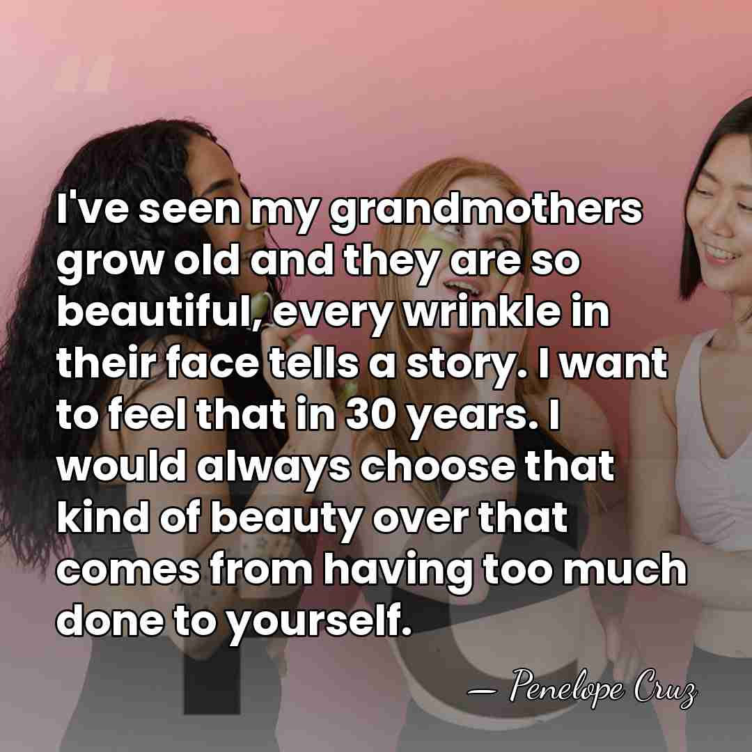 I've seen my grandmothers grow old and they are so beautiful, every&hellip; - Penelope Cruz