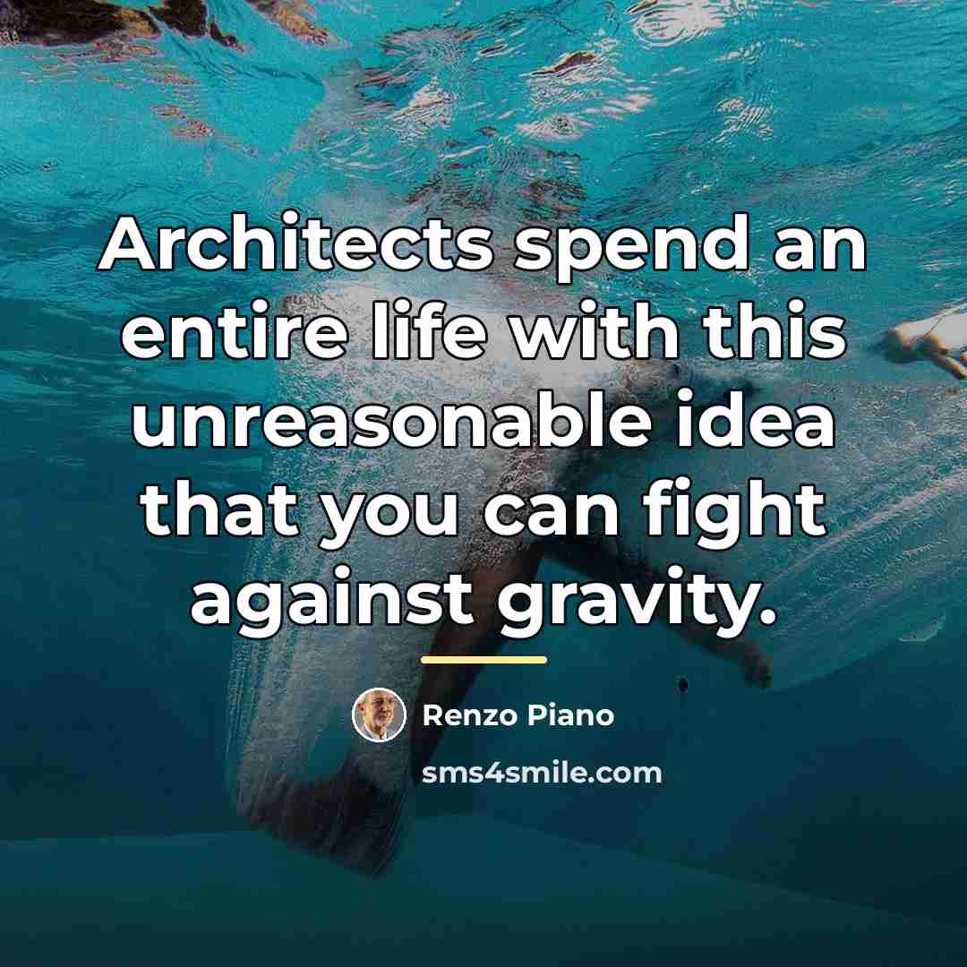 “Architects spend an entire life with this unreasonable idea that…” quote by Renzo Piano