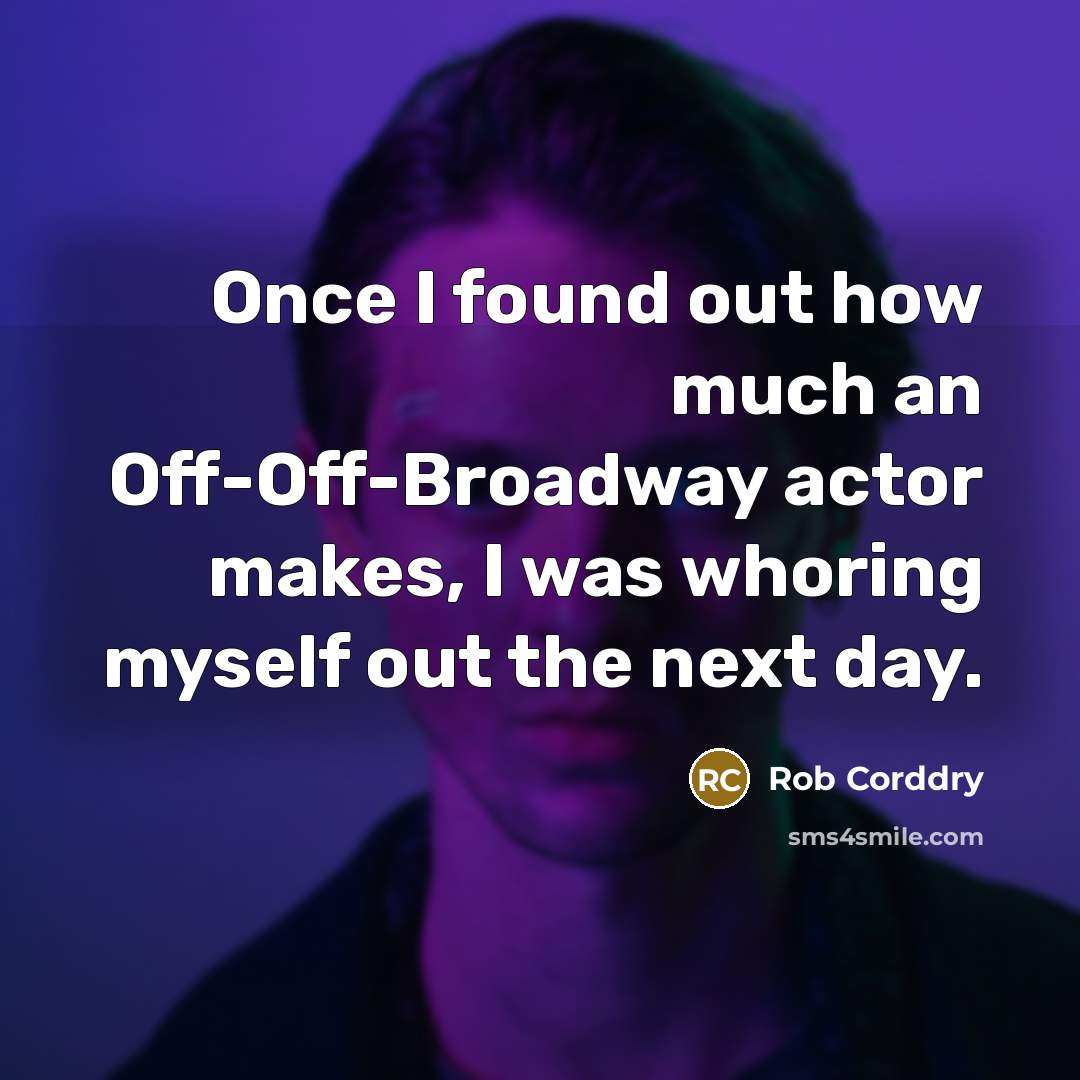 “Once I found out how much an Off-Off-Broadway actor makes, I was whoring myself out the next day.” quote by Rob Corddry