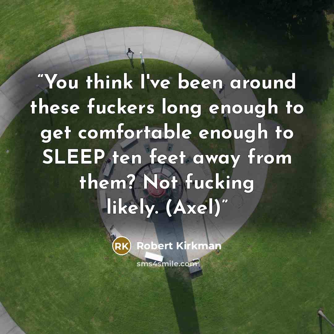 “You think I've been around these fuckers long enough to get comfortable enough to SLEEP ten feet away from them? Not fucking likely. (Axel)” quote by Robert Kirkman