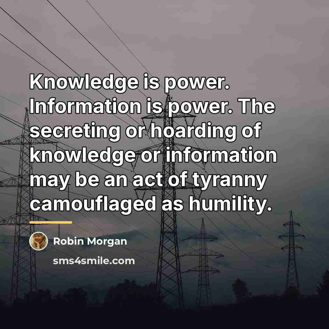 “Knowledge is power. Information is power. The secreting or hoarding…” quote by Robin Morgan