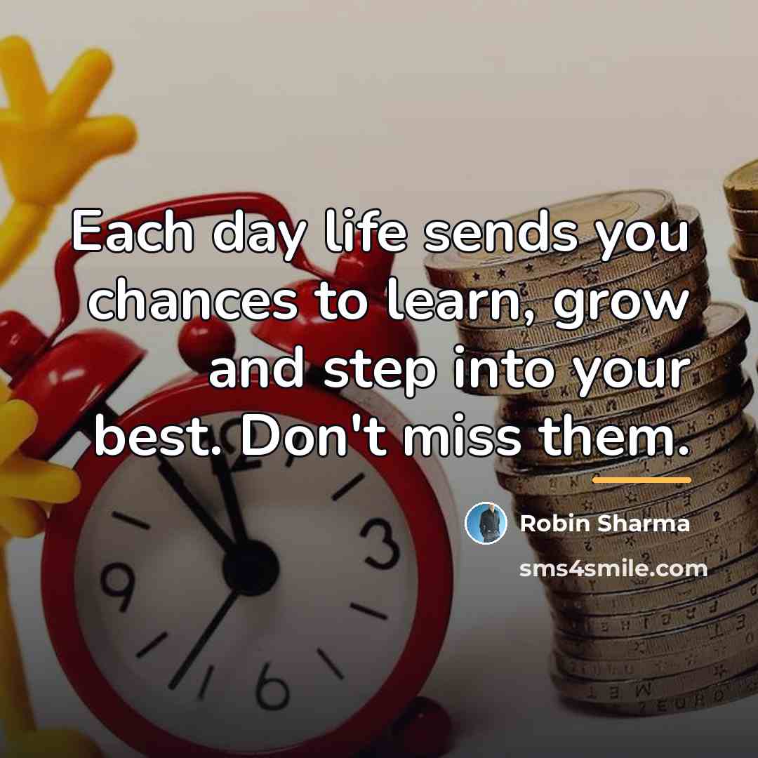 “Each day life sends you chances to learn, grow and…” quote by Robin Sharma