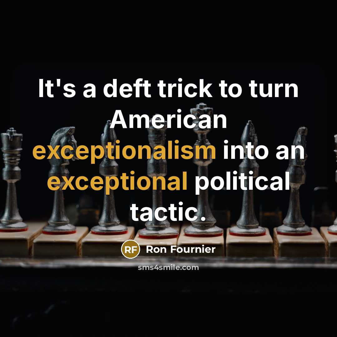 “It's a deft trick to turn American exceptionalism into an exceptional political tactic.” quote by Ron Fournier