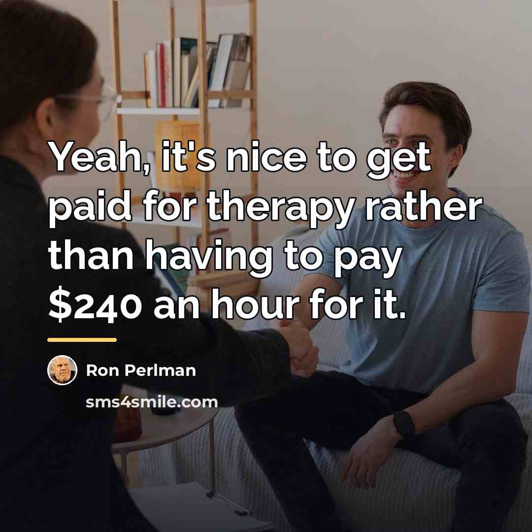 “Yeah, it's nice to get paid for therapy rather than…” quote by Ron Perlman