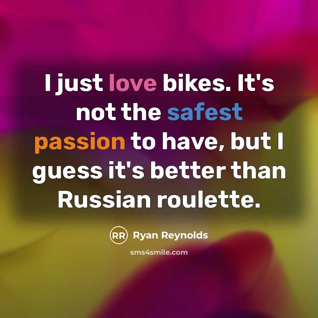 “I just love bikes. It's not the safest passion to have, but I guess it's better than Russian roulette.” quote by Ryan Reynolds