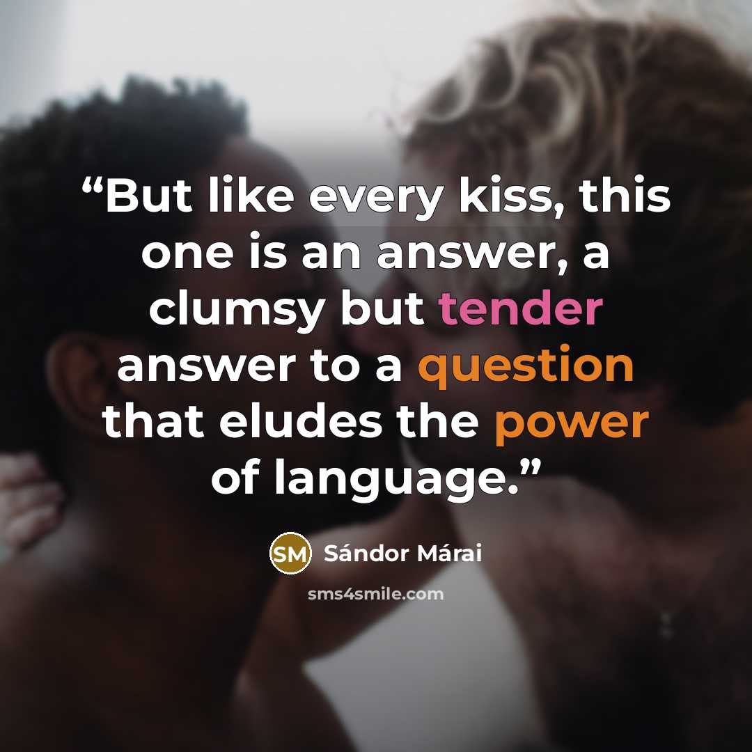 “But like every kiss, this one is an answer, a clumsy but tender answer to a question that eludes the power of language.” quote by Sándor Márai