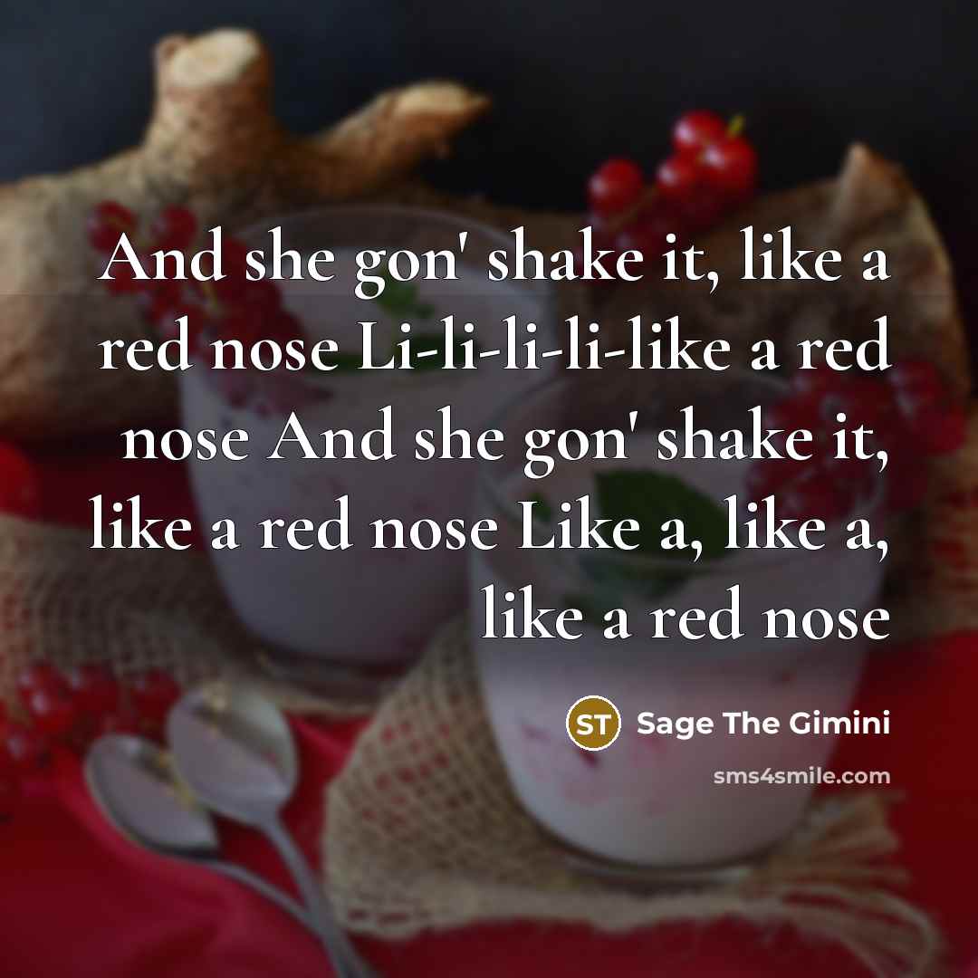 “And she gon' shake it, like a red nose Li-li-li-li-like a red nose And she gon' shake it, like a red nose Like a, like a, like a red nose” quote by Sage The Gimini