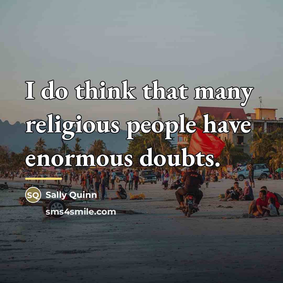 “I do think that many religious people have enormous doubts.…” quote by Sally Quinn