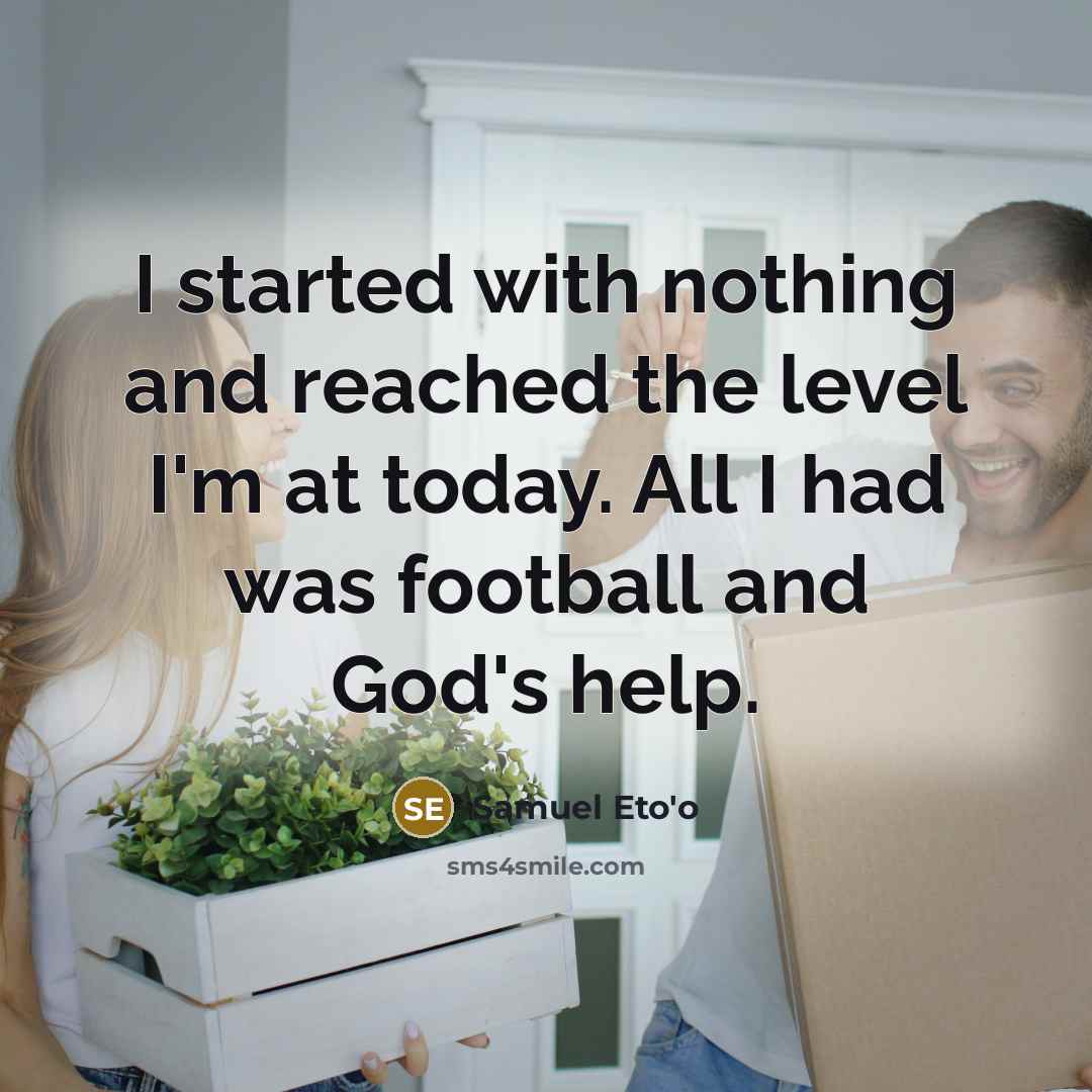 “I started with nothing and reached the level I'm at…” quote by Samuel Eto'o
