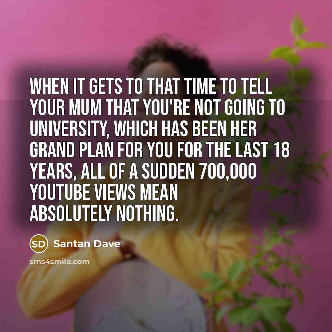 “When it gets to that time to tell your mum…” quote by Santan Dave