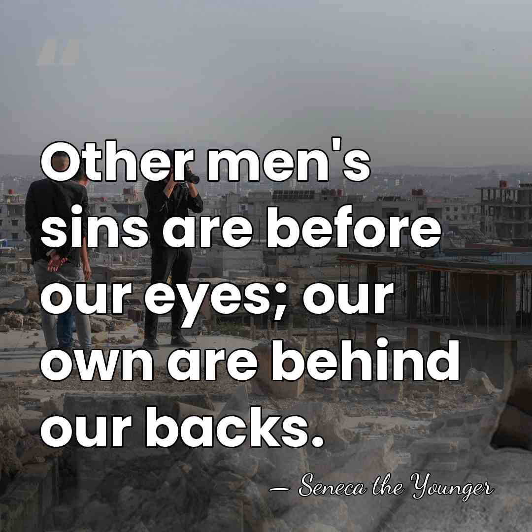 Other men's sins are before our eyes; our own are behind our&hellip; - Seneca the Younger