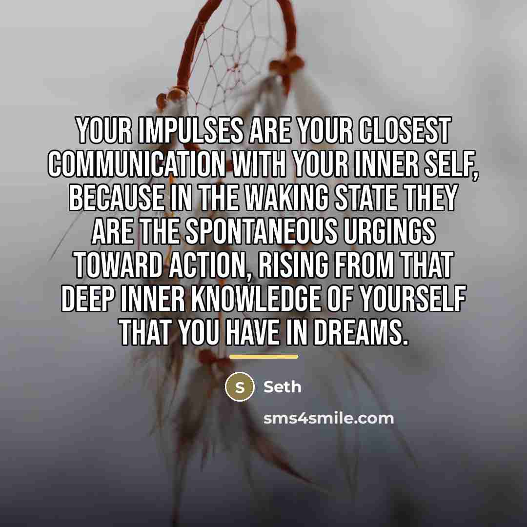 “Your impulses are your closest communication with your inner self,…” quote by Seth