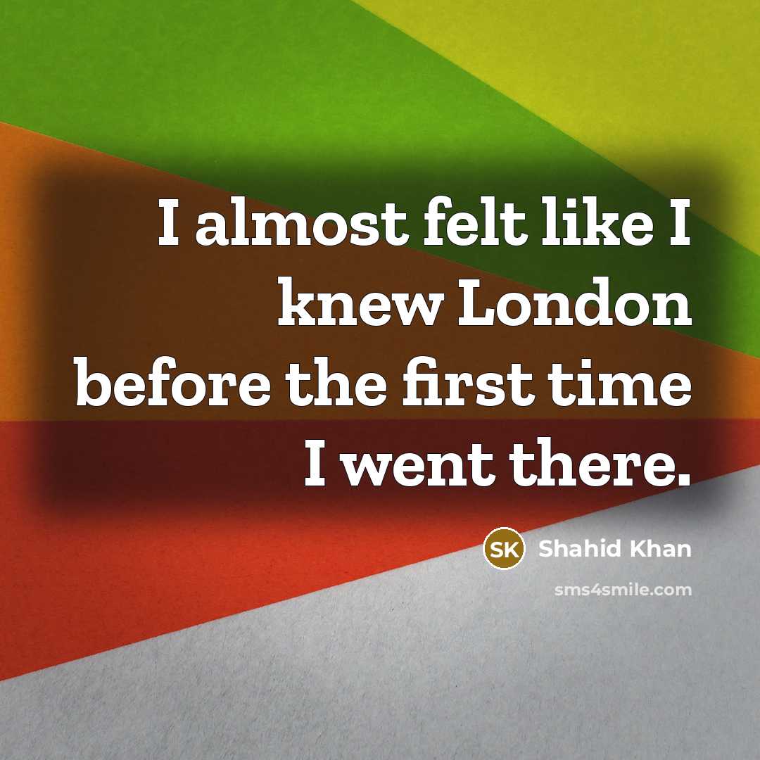 “I almost felt like I knew London before the first…” quote by Shahid Khan