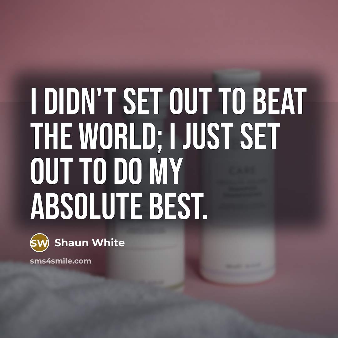 “I didn't set out to beat the world; I just set out to do my absolute best.” quote by Shaun White
