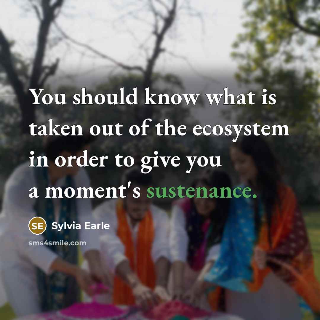 “You should know what is taken out of the ecosystem…” quote by Sylvia Earle