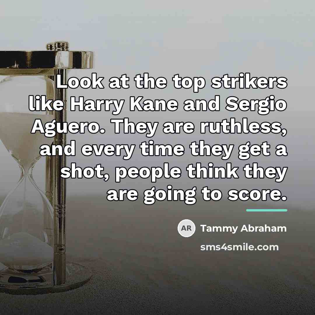 “Look at the top strikers like Harry Kane and Sergio…” quote by Tammy Abraham