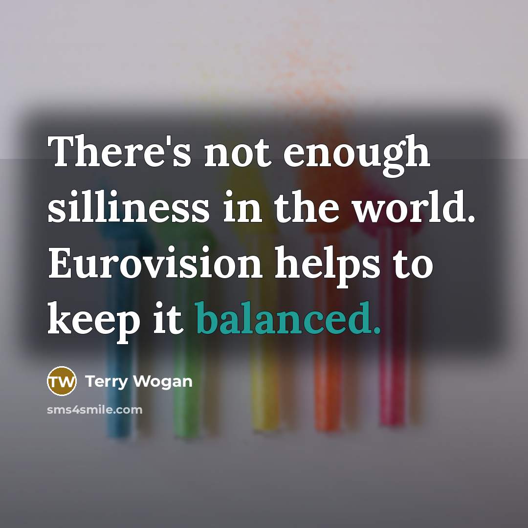 “There's not enough silliness in the world. Eurovision helps to…” quote by Terry Wogan