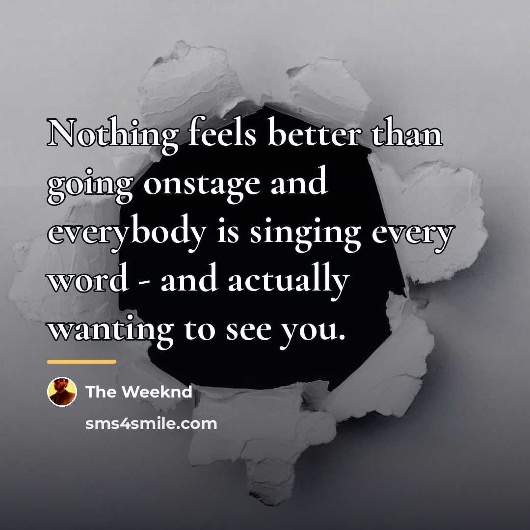 “Nothing feels better than going onstage and everybody is singing…” quote by The Weeknd