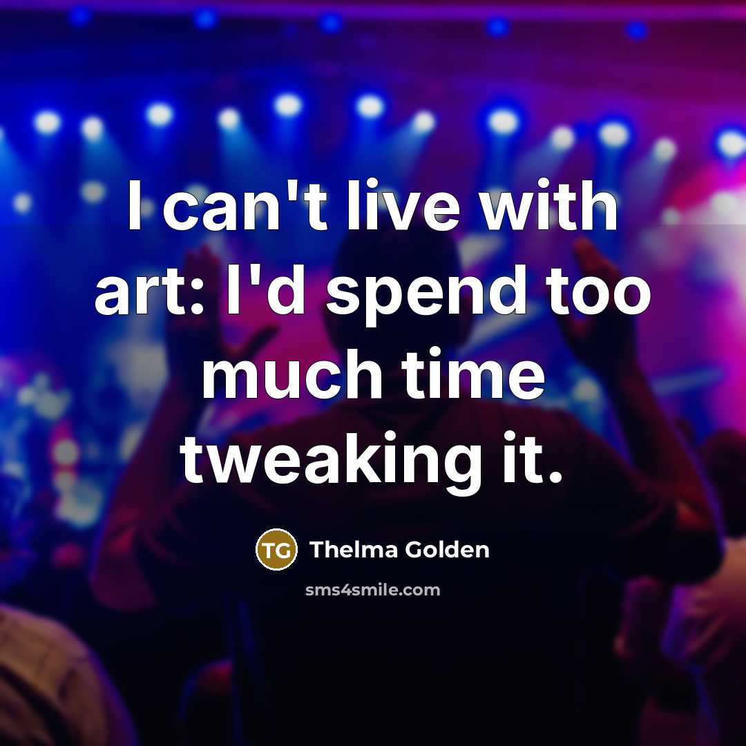 “I can't live with art: I'd spend too much time…” quote by Thelma Golden