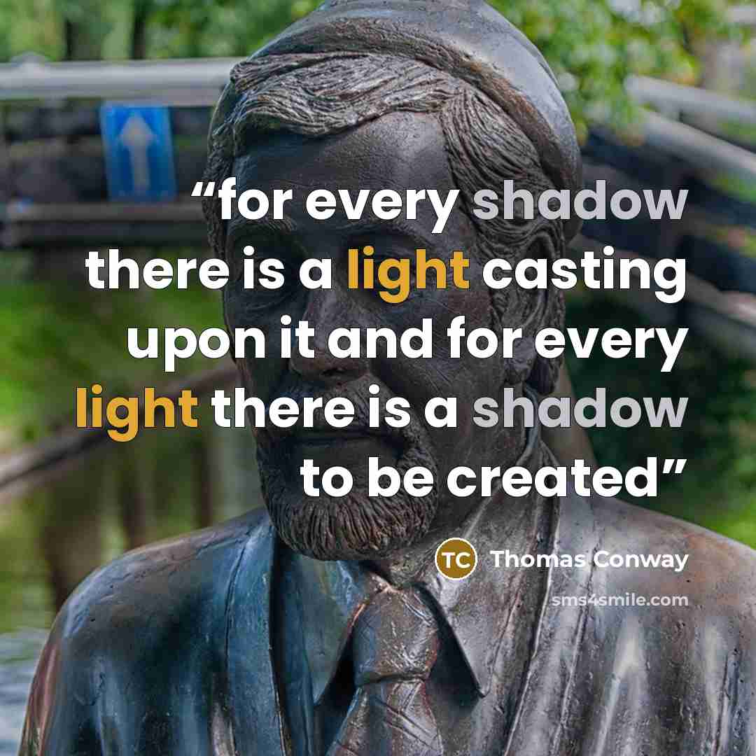 “for every shadow there is a light casting upon it and for every light there is a shadow to be created” quote by Thomas Conway