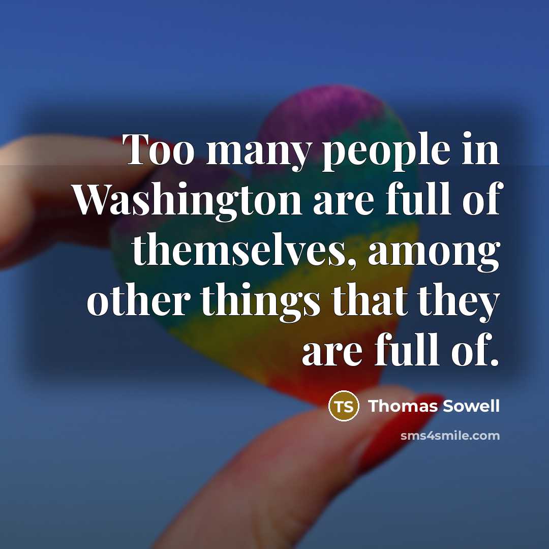 “Too many people in Washington are full of themselves, among…” quote by Thomas Sowell