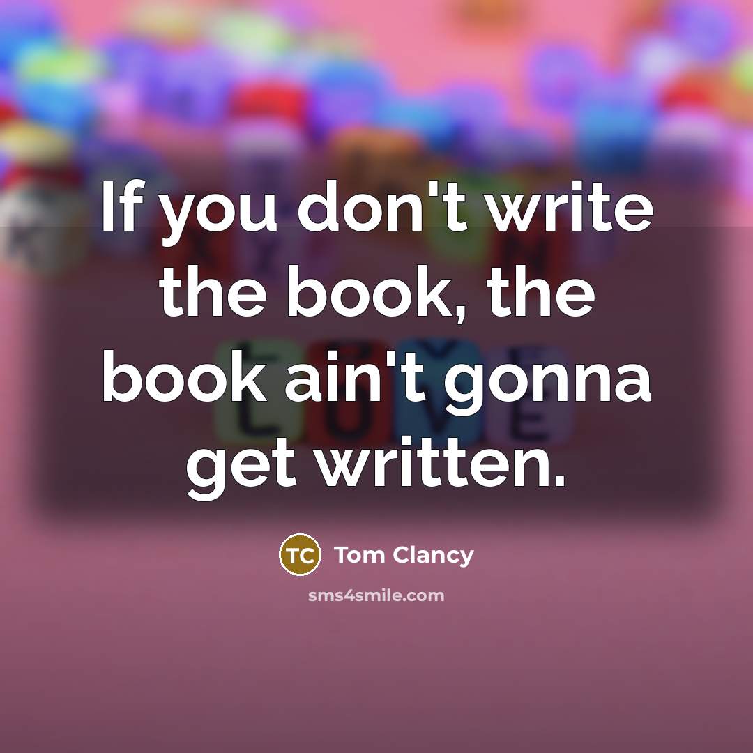 “If you don't write the book, the book ain't gonna…” quote by Tom Clancy