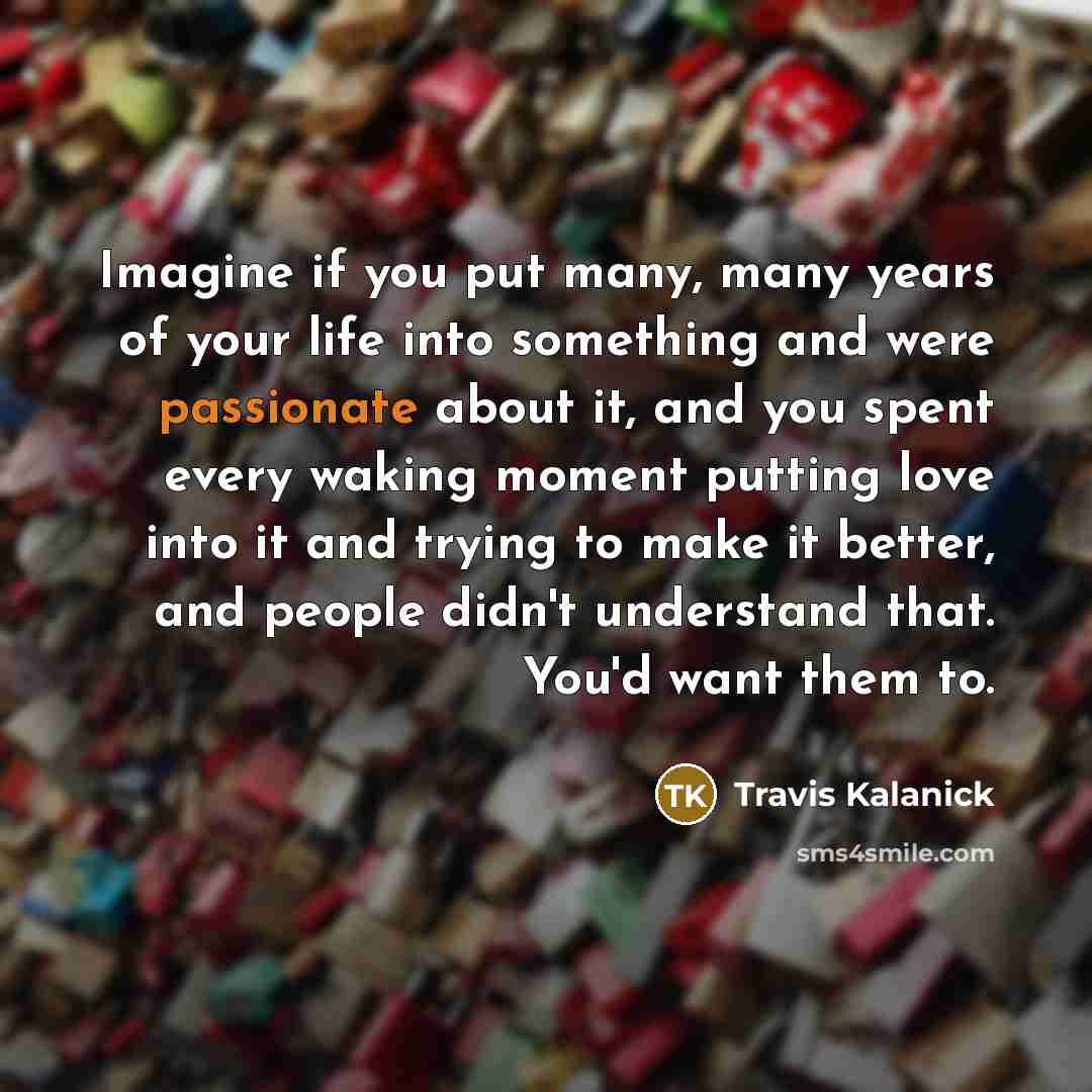 “Imagine if you put many, many years of your life…” quote by Travis Kalanick