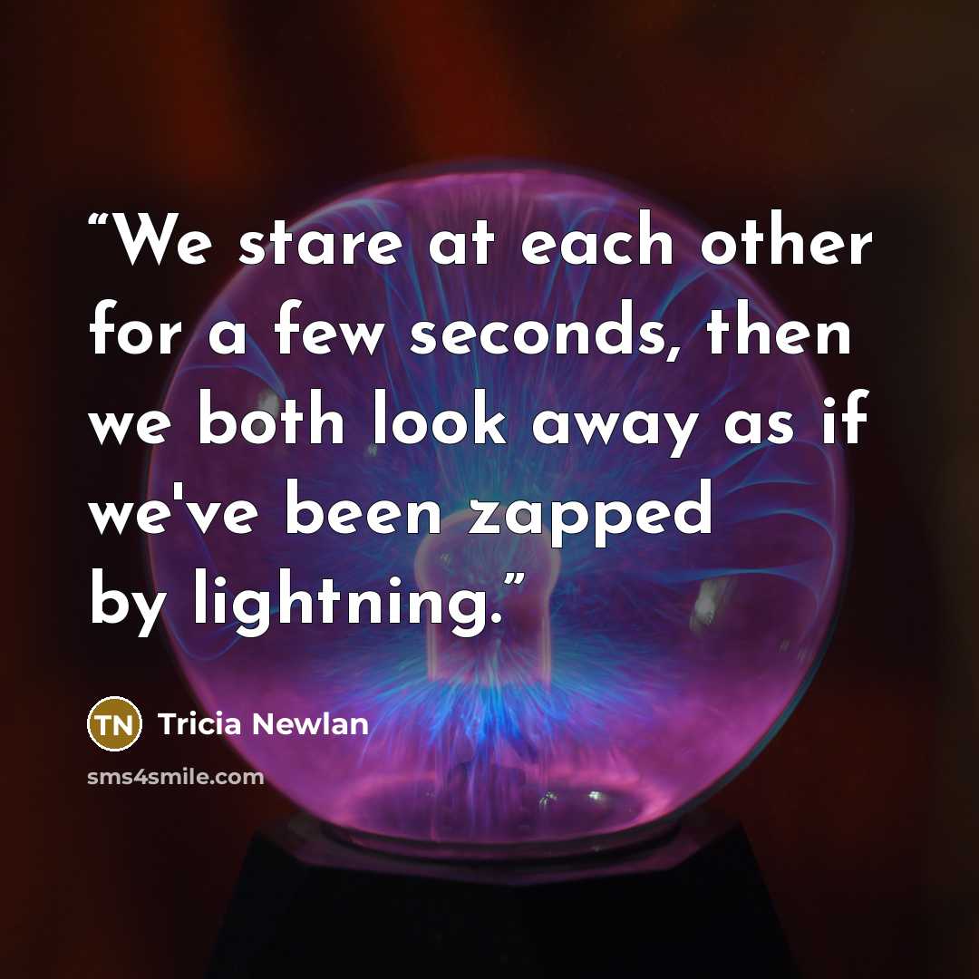 “We stare at each other for a few seconds, then we both look away as if we've been zapped by lightning.” quote by Tricia Newlan