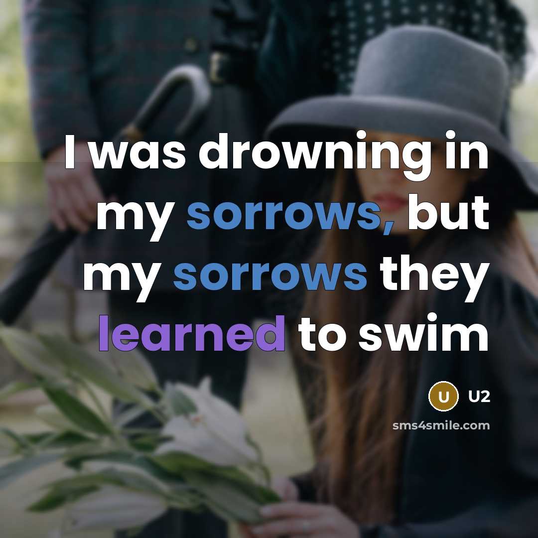 “I was drowning in my sorrows, but my sorrows they learned to swim” quote by U2