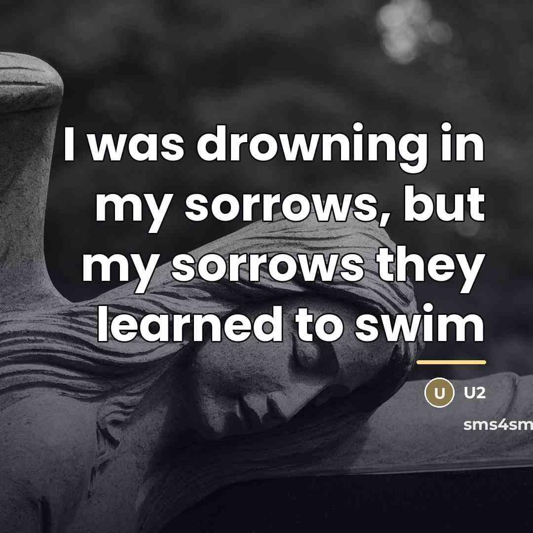 “I was drowning in my sorrows, but my sorrows they…” quote by U2