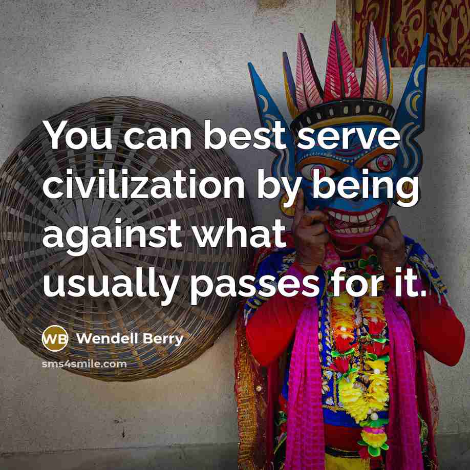 “You can best serve civilization by being against what usually…” quote by Wendell Berry