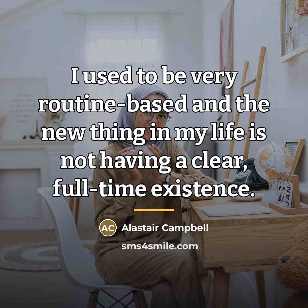 “I used to be very routine-based and the new thing…” quote by Alastair Campbell