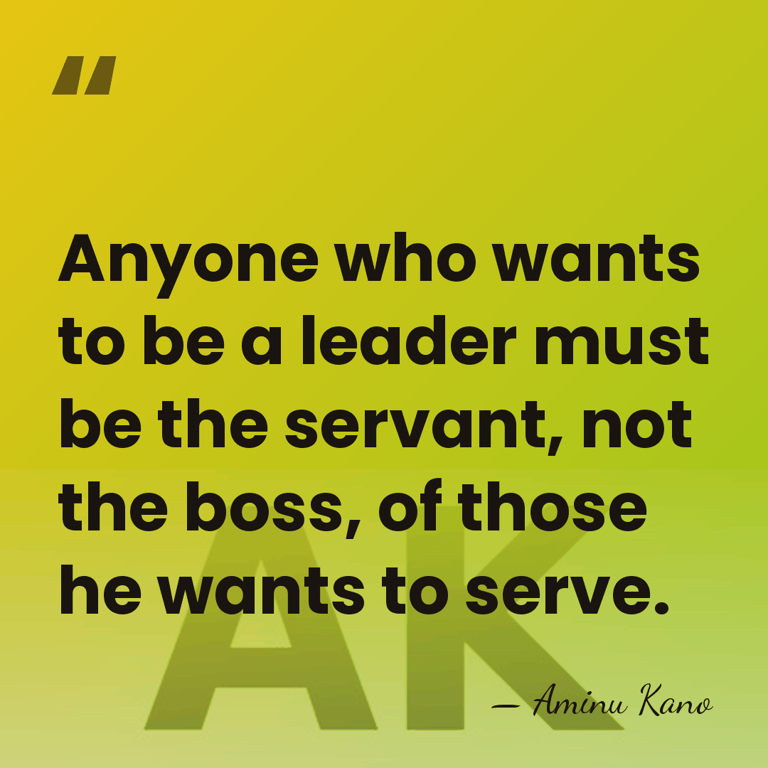 Anyone who wants to be a leader must be the servant, not&hellip; - Aminu Kano