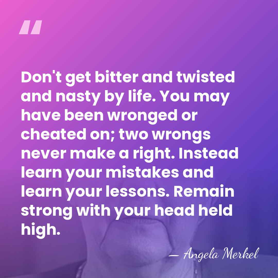 Don't get bitter and twisted and nasty by life. You may have&hellip; - Angela Merkel