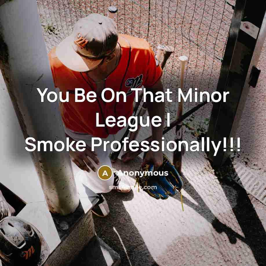 “You Be On That Minor League I Smoke Professionally!!!” quote by Anonymous