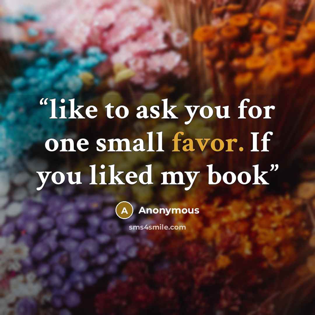 “like to ask you for one small favor. If you liked my book” quote by Anonymous