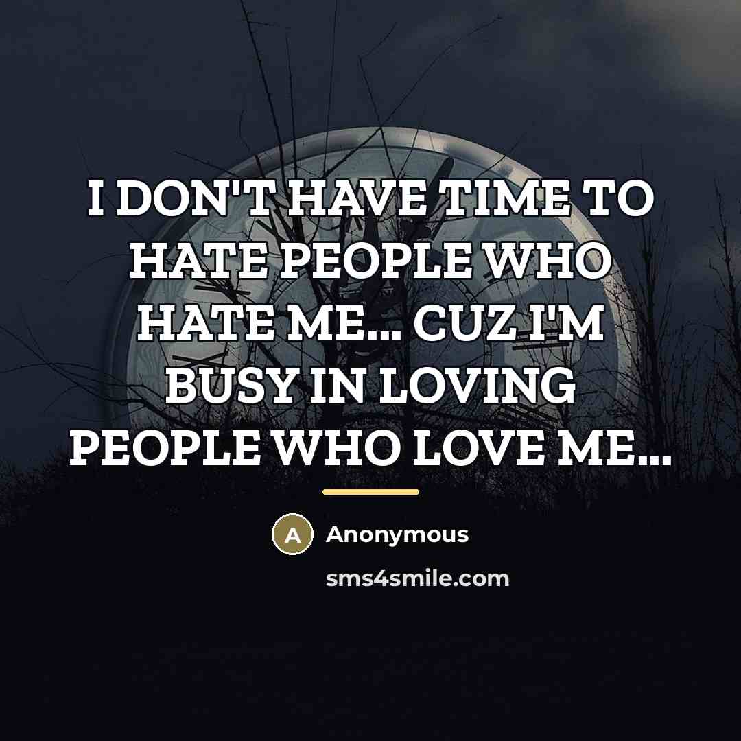“I DON'T HAVE TIME TO HATE PEOPLE WHO HATE ME...…” quote by Anonymous