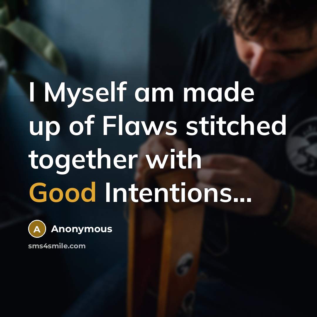 “I Myself am made up of Flaws stitched together with Good Intentions...” quote by Anonymous