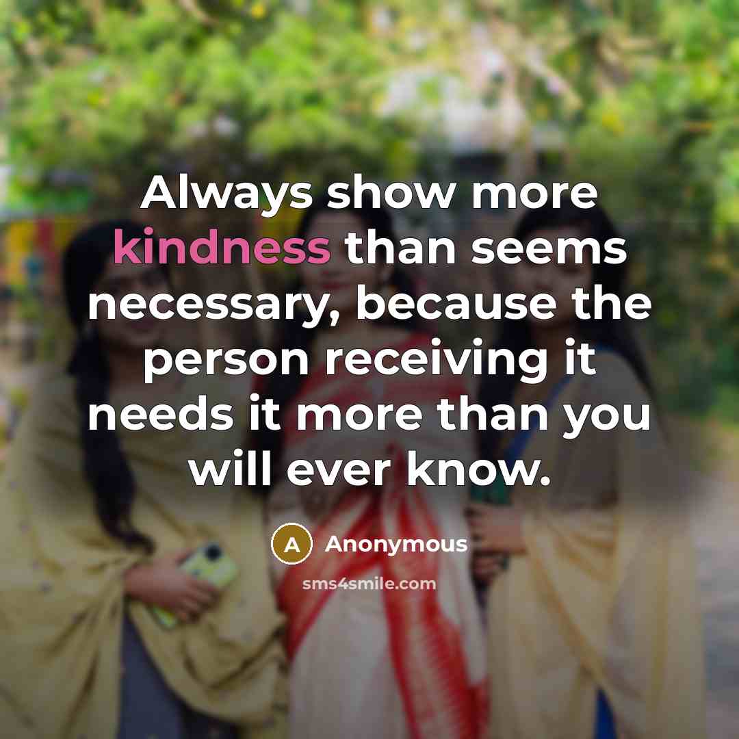 “Always show more kindness than seems necessary, because the person…” quote by Anonymous