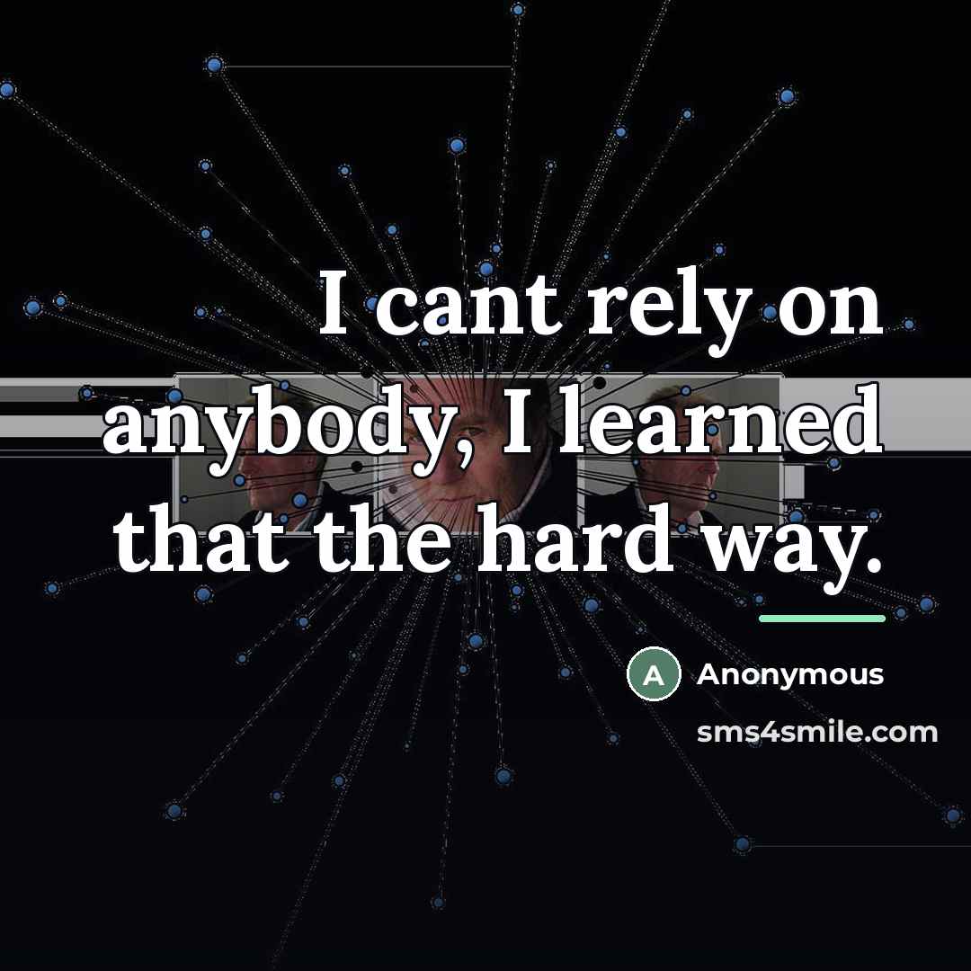 “I cant rely on anybody, I learned that the hard…” quote by Anonymous