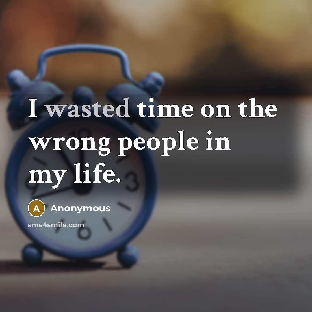 “I wasted time on the wrong people in my life.…” quote by Anonymous