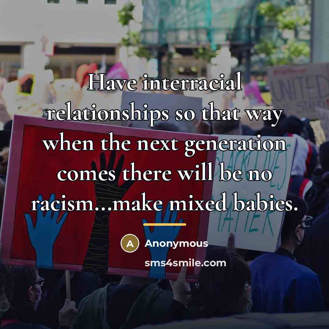 “Have interracial relationships so that way when the next generation…” quote by Anonymous