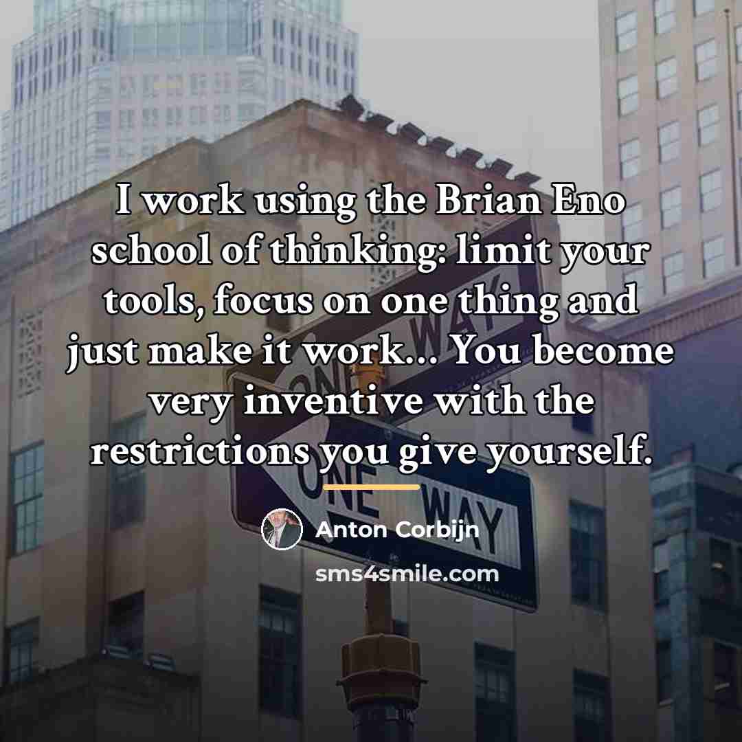 “I work using the Brian Eno school of thinking: limit…” quote by Anton Corbijn
