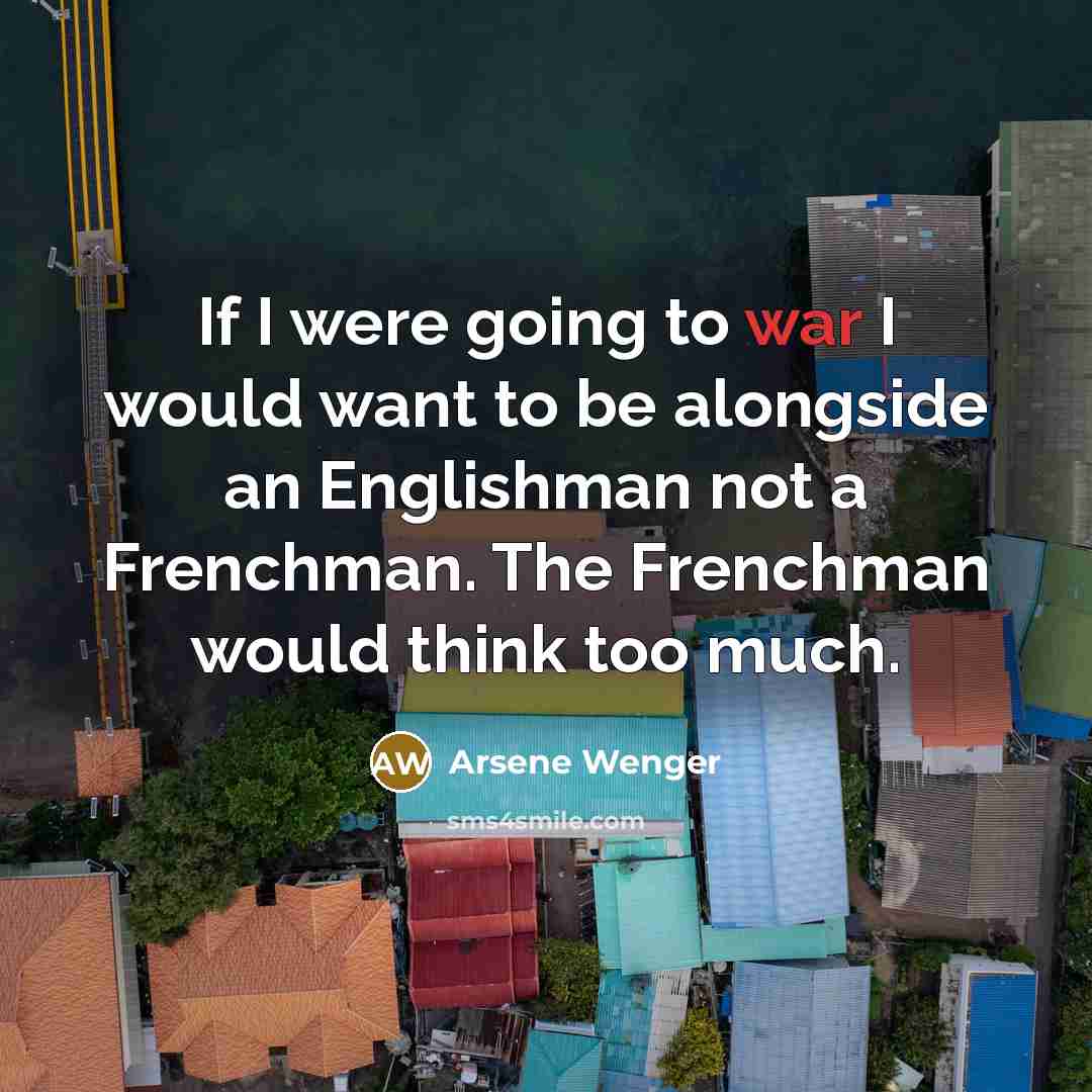 “If I were going to war I would want to…” quote by Arsene Wenger
